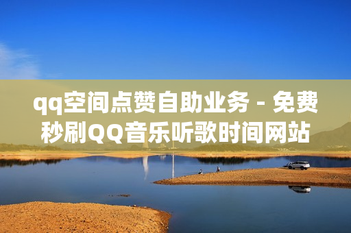 qq空间点赞自助业务 - 免费秒刷QQ音乐听歌时间网站,抖音赞自助低价 - qq黄钻免费领取网站