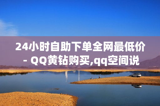 24小时自助下单全网最低价 - QQ黄钻购买,qq空间说说赞平台真人 - qq点赞神器免费无风险