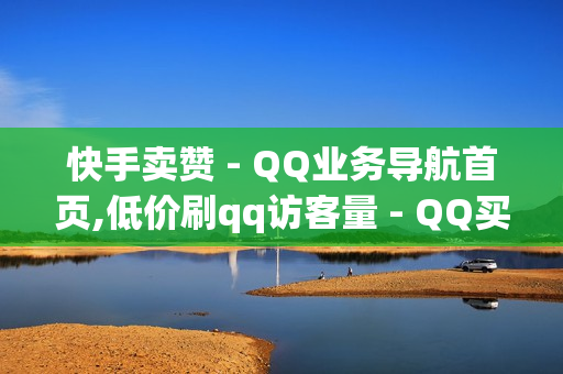 快手卖赞 - QQ业务导航首页,低价刷qq访客量 - QQ买转发链接