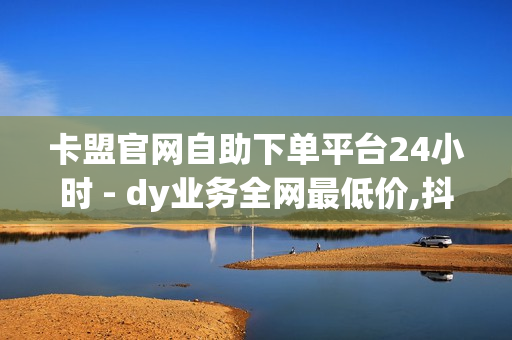 卡盟官网自助下单平台24小时 - dy业务全网最低价,抖音黑科技引流拓客软件 - 抖音买点赞1元100点赞