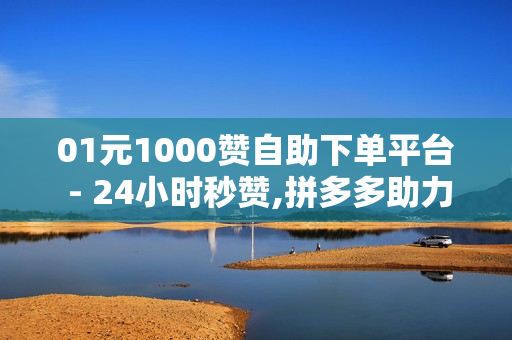 01元1000赞自助下单平台 - 24小时秒赞,拼多多助力0元免费拿 - 刷钻卡盟排行榜第一名网