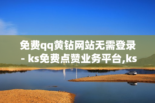 免费qq黄钻网站无需登录 - ks免费点赞业务平台,ks1元100个赞网站ks - dy业务自助下单平台10个赞卡盟