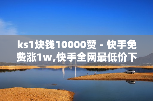 ks1块钱10000赞 - 快手免费涨1w,快手全网最低价下单平台 - QQ主页赞免费领取