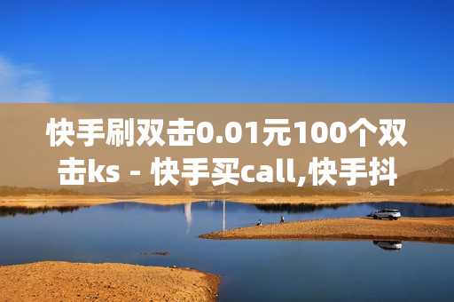 快手刷双击0.01元100个双击ks - 快手买call,快手抖音业务平台 - 卡盟qq业务