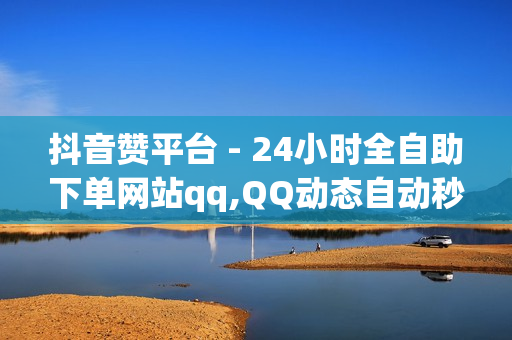 抖音赞平台 - 24小时全自助下单网站qq,QQ动态自动秒赞 - 抖音充值平台优惠