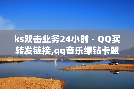 ks双击业务24小时 - QQ买转发链接,qq音乐绿钻卡盟 - 球球100观战包上热门