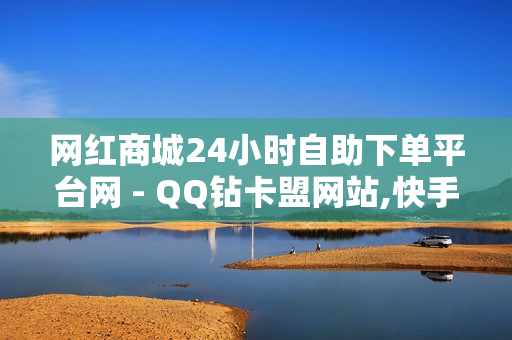 网红商城24小时自助下单平台网 - QQ钻卡盟网站,快手24小时低价下单平台 - 抖音点赞链接