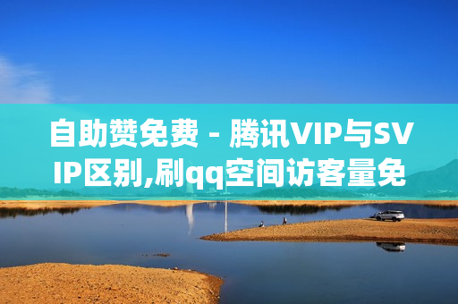 自助赞免费 - 腾讯VIP与SVIP区别,刷qq空间访客量免费网址 - ks自动下单平台