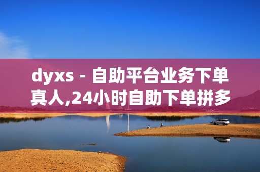 dyxs - 自助平台业务下单真人,24小时自助下单拼多多 - 916忆梦云自动发卡网