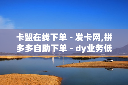 卡盟在线下单 - 发卡网,拼多多自助下单 - dy业务低价自助下单转发