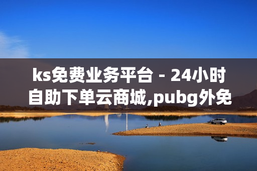 ks免费业务平台 - 24小时自助下单云商城,pubg外免费科技 - qq说说赞在线自助下单网站