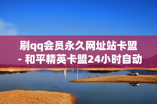 刷qq会员永久网址站卡盟 - 和平精英卡盟24小时自动发卡平台,抖音低价点赞在线自助平台24小时有效吗 - ks低价双击免费