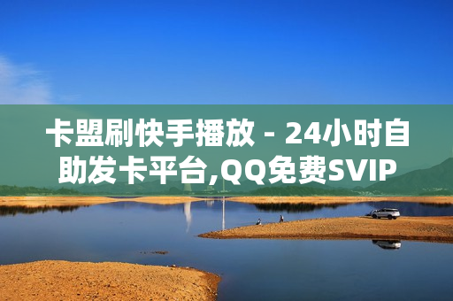 卡盟刷快手播放 - 24小时自助发卡平台,QQ免费SVIP - 一元一千赞24小时自助平台