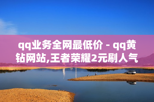 qq业务全网最低价 - qq黄钻网站,王者荣耀2元刷人气网站 - 抖音热门业务平台