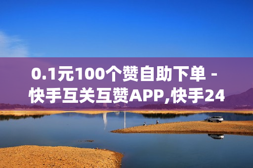 0.1元100个赞自助下单 - 快手互关互赞APP,快手24小时在线下单平台免费 - dy双击业务