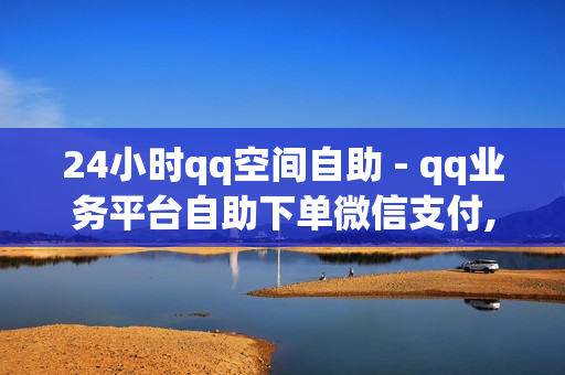 24小时qq空间自助 - qq业务平台自助下单微信支付,抖音点赞自助平台24小时服务 - 1元100赞网站