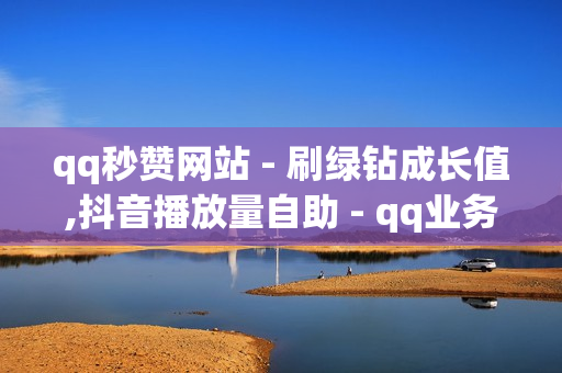 qq秒赞网站 - 刷绿钻成长值,抖音播放量自助 - qq业务在线下单