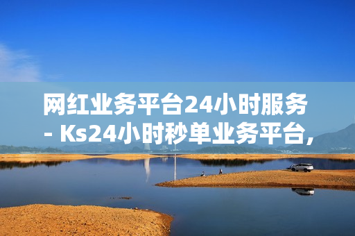 网红业务平台24小时服务 - Ks24小时秒单业务平台,超凡先锋卡盟稳定卡盟 - 王者荣耀业务平台网站