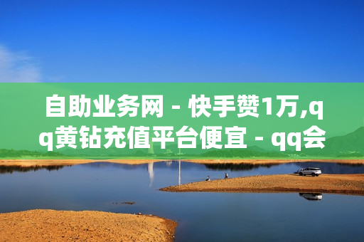 自助业务网 - 快手赞1万,qq黄钻充值平台便宜 - qq会员腾讯充值中心