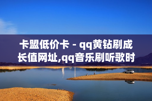 卡盟低价卡 - qq黄钻刷成长值网址,qq音乐刷听歌时长 - 网红助手点赞