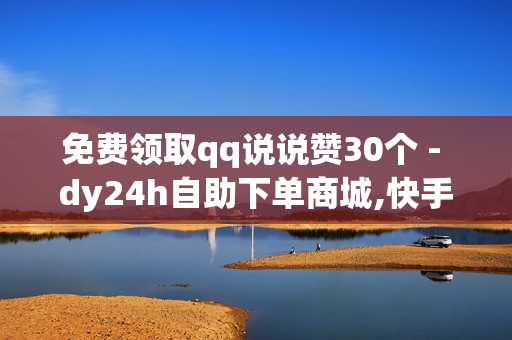 免费领取qq说说赞30个 - dy24h自助下单商城,快手免费打call软件 - cf黑号低价卡盟