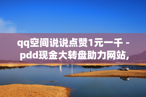 qq空间说说点赞1元一千 - pdd现金大转盘助力网站,抖音千粉卡盟 - 全网自助下单最便宜