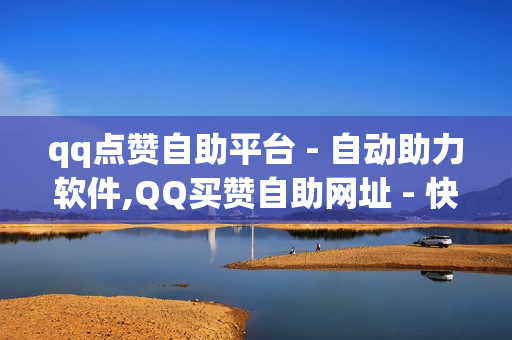 qq点赞自助平台 - 自动助力软件,QQ买赞自助网址 - 快手赞粉丝24小时领取