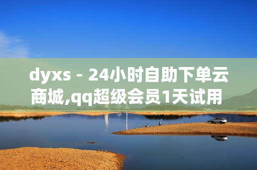 dyxs - 24小时自助下单云商城,qq超级会员1天试用 - 抖音代刷