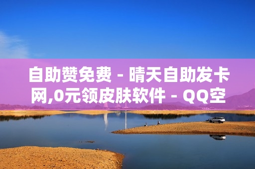 自助赞免费 - 晴天自助发卡网,0元领皮肤软件 - QQ空间刷人气工具