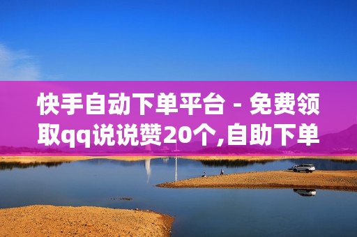 快手自动下单平台 - 免费领取qq说说赞20个,自助下单业务 - 抖音活粉