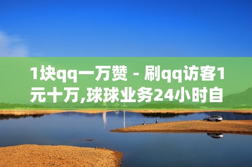 1块qq一万赞 - 刷qq访客1元十万,球球业务24小时自助下单 - 抖音充值平台