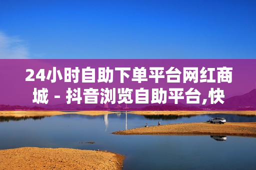 24小时自助下单平台网红商城 - 抖音浏览自助平台,快手流量推广网站 - cf黑号低价卡盟