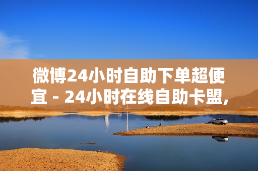 微博24小时自助下单超便宜 - 24小时在线自助卡盟,微博自助下单平台网站 - QQ会员卡盟