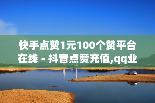 快手点赞1元100个赞平台在线 - 抖音点赞充值,qq业务自助商城 - qq会员低价开通网站