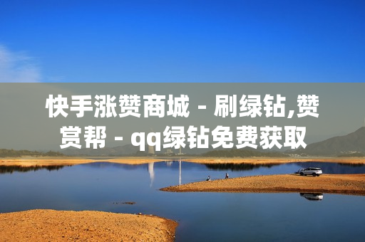 快手涨赞商城 - 刷绿钻,赞赏帮 - qq绿钻免费获取