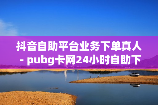 抖音自助平台业务下单真人 - pubg卡网24小时自助下单,QQ赞网站 - 如何让快手赞上2000