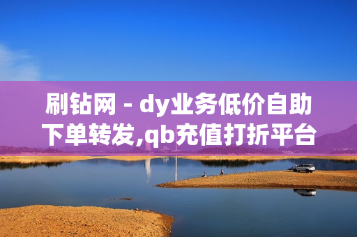 刷钻网 - dy业务低价自助下单转发,qb充值打折平台 - 腾讯vip会员