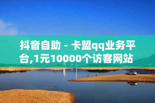 抖音自助 - 卡盟qq业务平台,1元10000个访客网站 - 快手自助平台在线下单正规