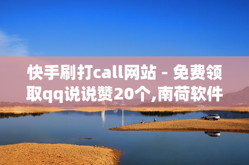 快手刷打call网站 - 免费领取qq说说赞20个,南荷软件创始人简历 - 快手点赞象象耶