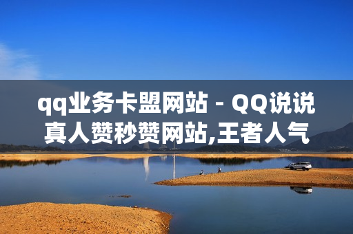 qq业务卡盟网站 - QQ说说真人赞秒赞网站,王者人气值网站最便宜 - 球球观战平台自助下单