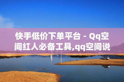 快手低价下单平台 - Qq空间红人必备工具,qq空间说说真人点赞网址 - 818发卡网