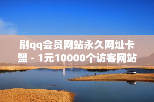 刷qq会员网站永久网址卡盟 - 1元10000个访客网站,24小时自助下单qq免费 - 球球大作战刷礼物网站全网最便宜