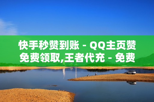 快手秒赞到账 - QQ主页赞免费领取,王者代充 - 免费领取1000快手播放量