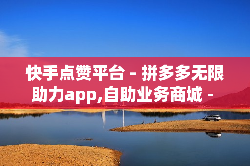 快手点赞平台 - 拼多多无限助力app,自助业务商城 - QQ黄钻会员