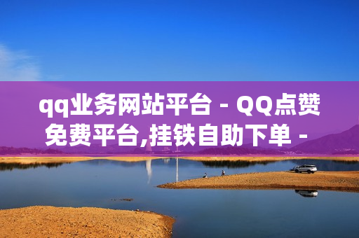 qq业务网站平台 - QQ点赞免费平台,挂铁自助下单 - ks恋人亲密度自助下单