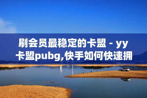 刷会员最稳定的卡盟 - yy卡盟pubg,快手如何快速拥有1w粉丝 - 穿越火线自助下单网站