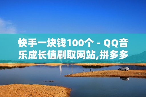 快手一块钱100个 - QQ音乐成长值刷取网站,拼多多免费助力 - 24小时自助下单全网最低价