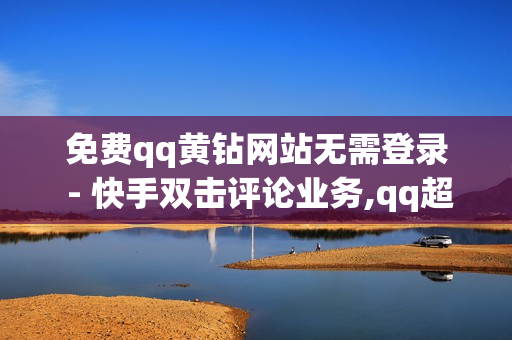 免费qq黄钻网站无需登录 - 快手双击评论业务,qq超级会员代充网站 - 0.1元100个赞自助下单