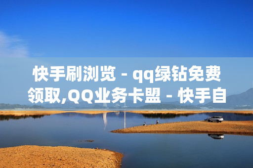 快手刷浏览 - qq绿钻免费领取,QQ业务卡盟 - 快手自助业务平台超低价