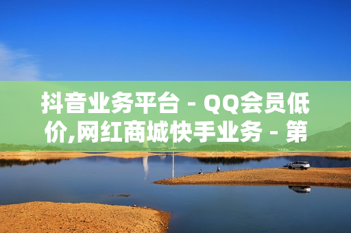 抖音业务平台 - QQ会员低价,网红商城快手业务 - 第一卡盟